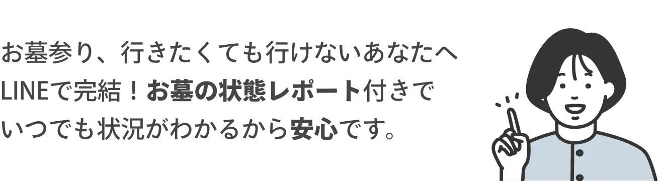 お墓参り、行きたくてもいけないあなたへ　LINEで完結！お墓の状態レポート付きでいつでも状況がわかるから安心です。